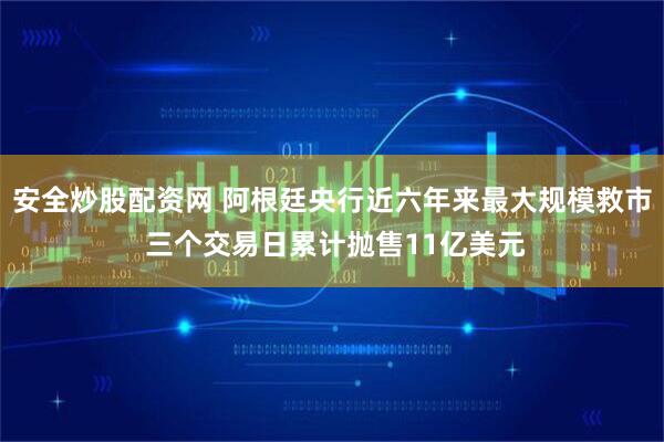 安全炒股配资网 阿根廷央行近六年来最大规模救市 三个交易日累计抛售11亿美元