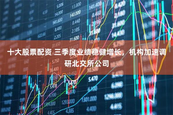 十大股票配资 三季度业绩稳健增长，机构加速调研北交所公司